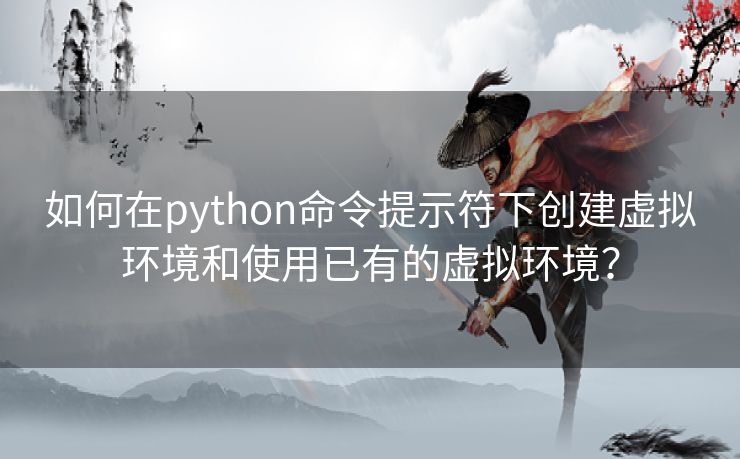 如何在python命令提示符下创建虚拟环境和使用已有的虚拟环境? 如何在python命令提示符下创建虚拟环境和使用已有的虚拟环境?