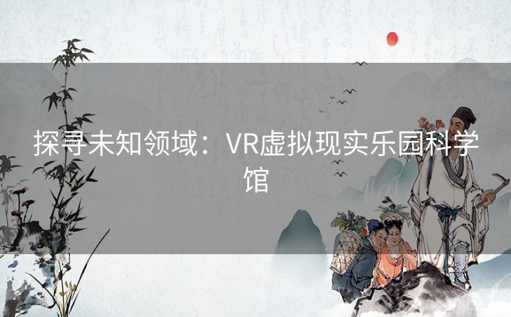 探寻未知领域：VR虚拟现实乐园科学馆
