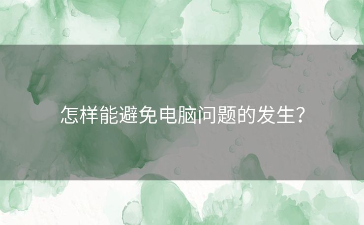 怎样能避免电脑问题的发生? 怎样能避免电脑问题的发生?