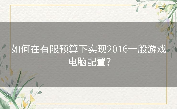 如何在有限预算下实现2016一般游戏电脑配置? 如何在有限预算下实现2016一般游戏电脑配置?