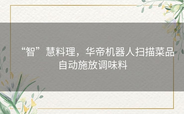 “智”慧料理,华帝机器人扫描菜品自动施放调味料 “智”慧料理,华帝机器人扫描菜品自动施放调味料
