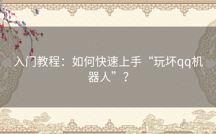 入门教程:如何快速上手“玩坏qq机器人”? 入门教程:如何快速上手“玩坏qq机器人”?