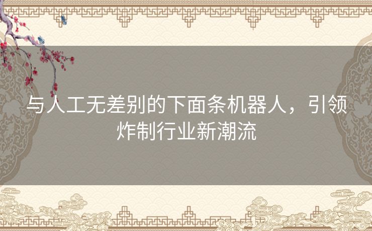 与人工无差别的下面条机器人,引领炸制行业新潮流 与人工无差别的下面条机器人,引领炸制行业新潮流