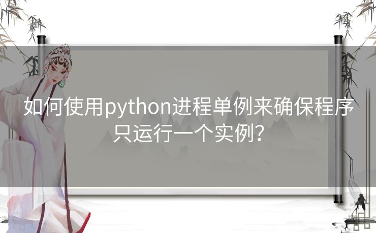 如何使用python进程单例来确保程序只运行一个实例？