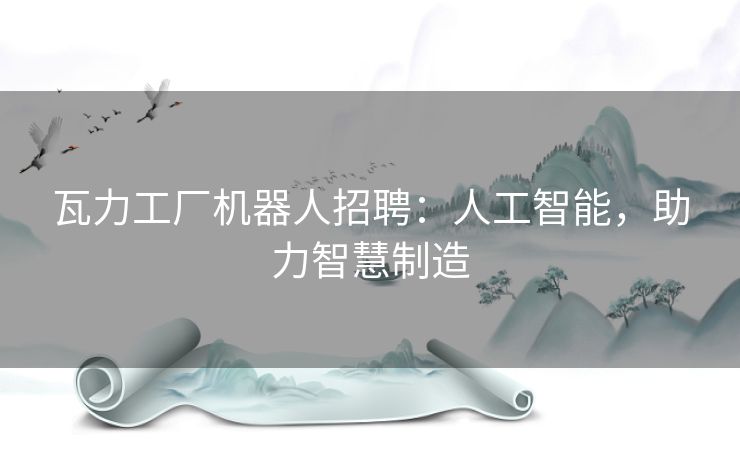 瓦力工厂机器人招聘:人工智能,助力智慧制造 瓦力工厂机器人招聘:人工智能,助力智慧制造