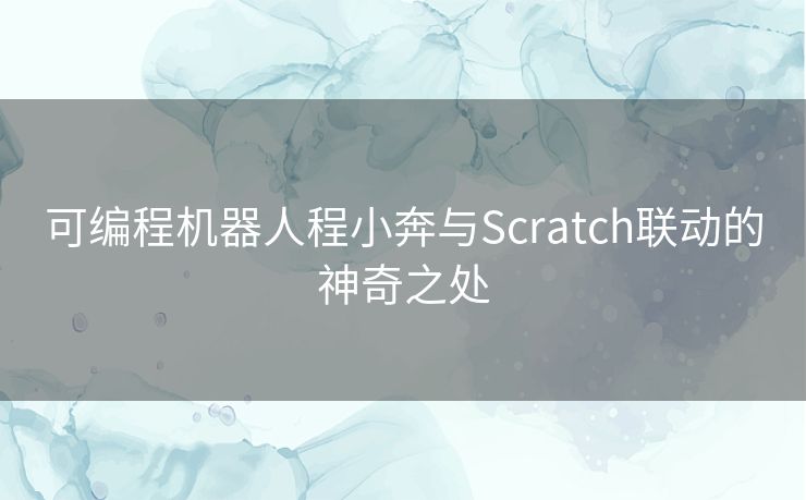 可编程机器人程小奔与Scratch联动的神奇之处 可编程机器人程小奔与Scratch联动的神奇之处