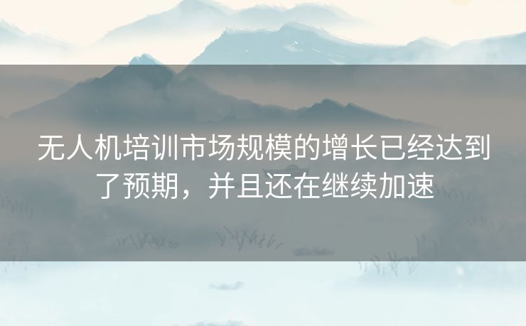 无人机培训市场规模的增长已经达到了预期,并且还在继续加速 无人机培训市场规模的增长已经达到了预期,并且还在继续加速