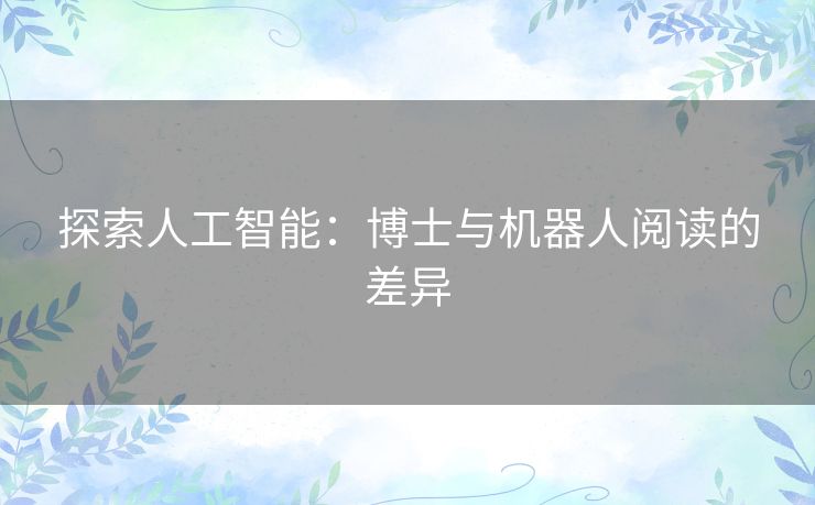 探索人工智能:博士与机器人阅读的差异 探索人工智能:博士与机器人阅读的差异