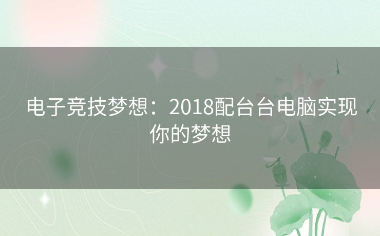 电子竞技梦想:2018配台台电脑实现你的梦想 电子竞技梦想:2018配台台电脑实现你的梦想