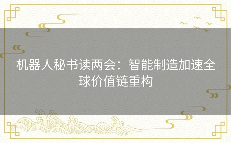 机器人秘书读两会：智能制造加速全球价值链重构