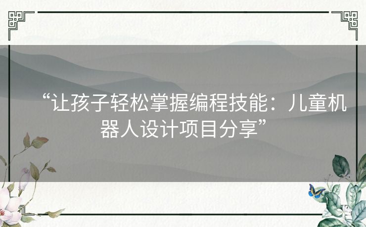 “让孩子轻松掌握编程技能:儿童机器人设计项目分享” “让孩子轻松掌握编程技能:儿童机器人设计项目分享”