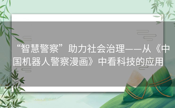 “智慧警察”助力社会治理——从《中国机器人警察漫画》中看科技的应用 “智慧警察”助力社会治理——从《中国机器人警察漫画》中看科技的应用