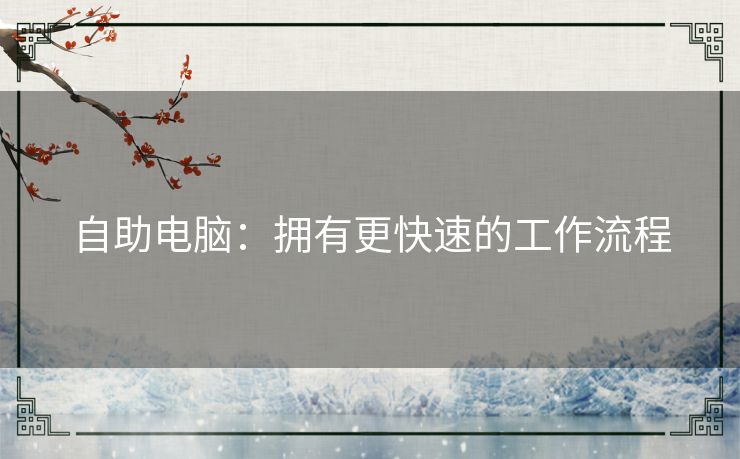 自助电脑:拥有更快速的工作流程 自助电脑:拥有更快速的工作流程