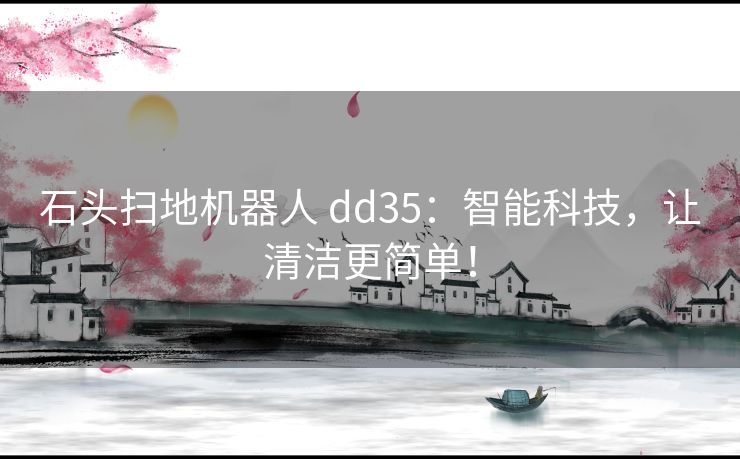 石头扫地机器人 dd35:智能科技,让清洁更简单! 石头扫地机器人 dd35:智能科技,让清洁更简单!