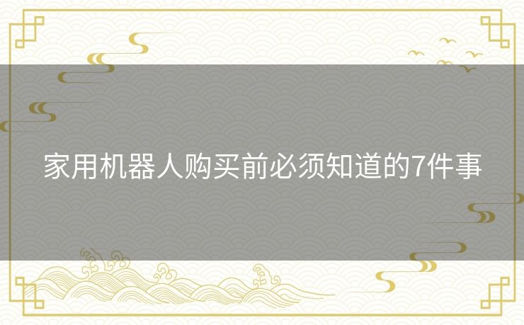 家用机器人购买前必须知道的7件事 家用机器人购买前必须知道的7件事