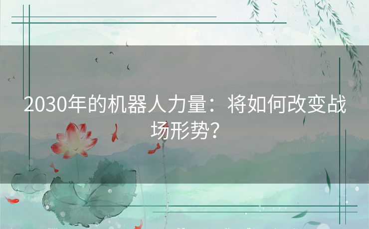 2030年的机器人力量:将如何改变战场形势? 2030年的机器人力量:将如何改变战场形势?