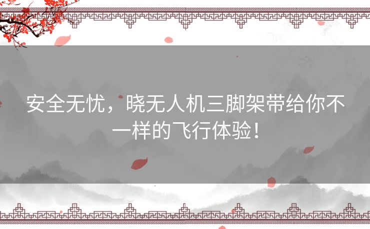 安全无忧,晓无人机三脚架带给你不一样的飞行体验! 安全无忧,晓无人机三脚架带给你不一样的飞行体验!