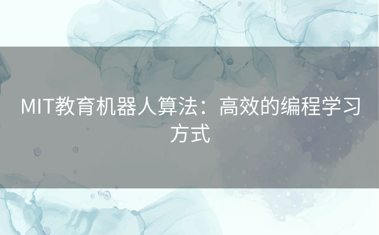 MIT教育机器人算法:高效的编程学习方式 MIT教育机器人算法:高效的编程学习方式