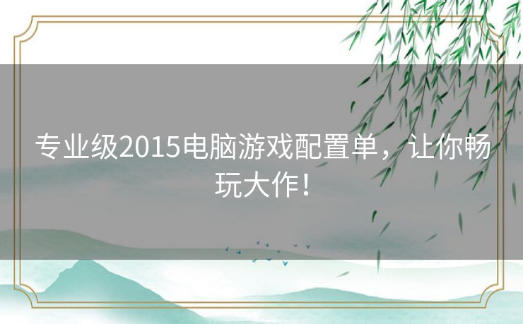 专业级2015电脑游戏配置单,让你畅玩大作! 专业级2015电脑游戏配置单,让你畅玩大作!