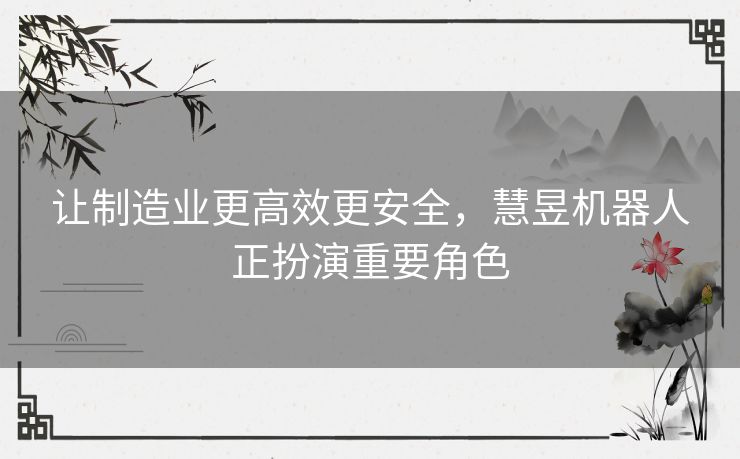 让制造业更高效更安全,慧昱机器人正扮演重要角色 让制造业更高效更安全,慧昱机器人正扮演重要角色