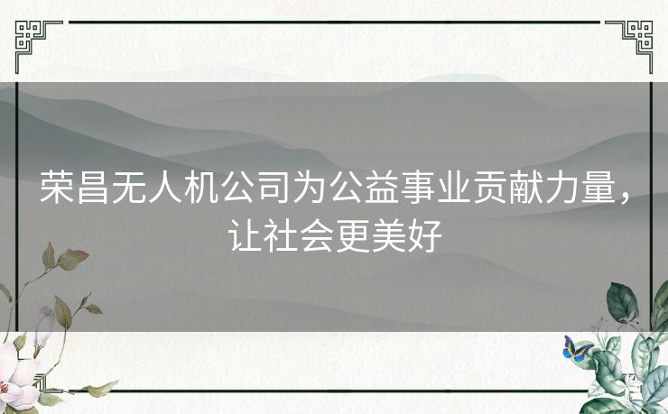 荣昌无人机公司为公益事业贡献力量,让社会更美好 荣昌无人机公司为公益事业贡献力量,让社会更美好