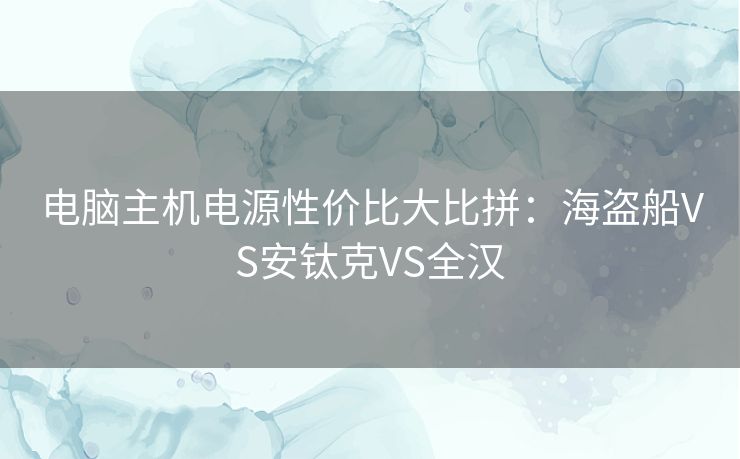 电脑主机电源性价比大比拼:海盗船VS安钛克VS全汉 电脑主机电源性价比大比拼:海盗船VS安钛克VS全汉