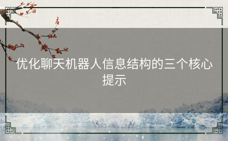 优化聊天机器人信息结构的三个核心提示 优化聊天机器人信息结构的三个核心提示