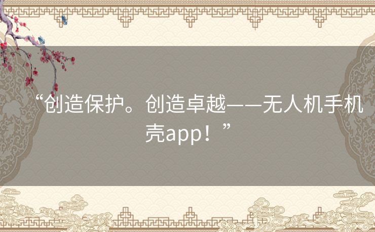 “创造保护。创造卓越——无人机手机壳app!” “创造保护。创造卓越——无人机手机壳app!”