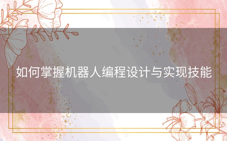 如何掌握机器人编程设计与实现技能 如何掌握机器人编程设计与实现技能