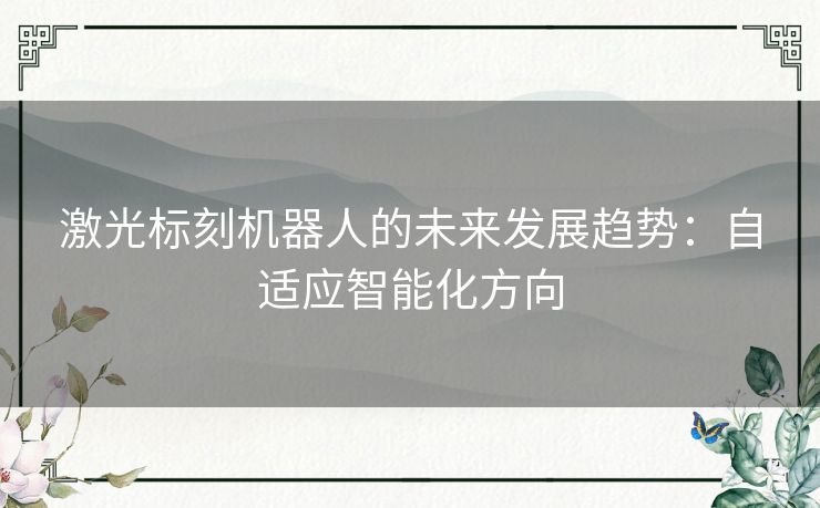 激光标刻机器人的未来发展趋势：自适应智能化方向
