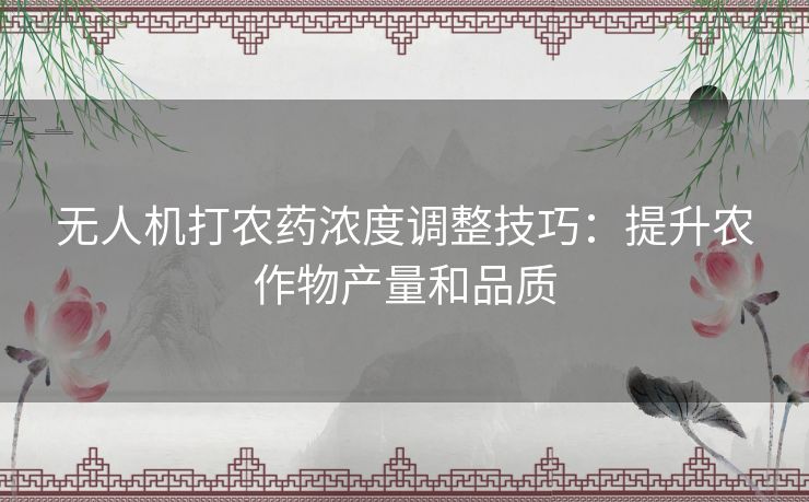 无人机打农药浓度调整技巧:提升农作物产量和品质 无人机打农药浓度调整技巧:提升农作物产量和品质
