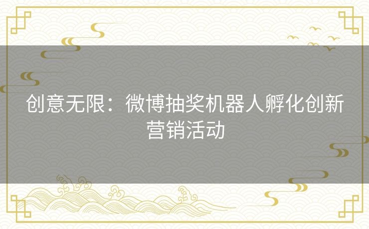 创意无限:微博抽奖机器人孵化创新营销活动 创意无限:微博抽奖机器人孵化创新营销活动