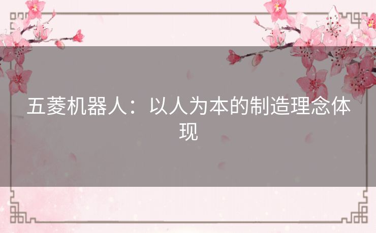 五菱机器人:以人为本的制造理念体现 五菱机器人:以人为本的制造理念体现