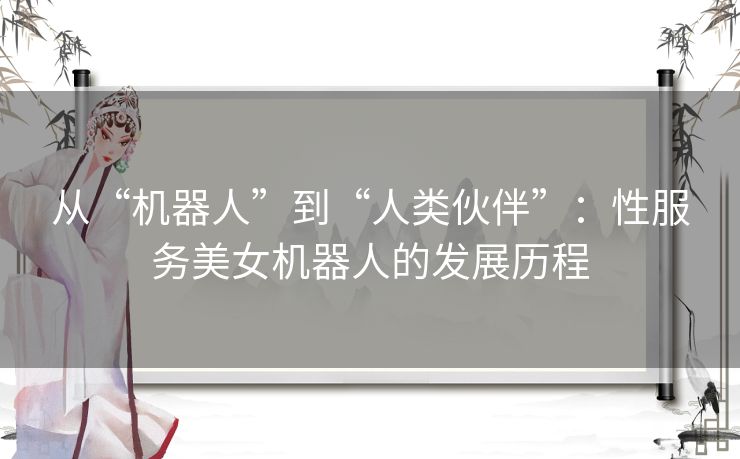 从“机器人”到“人类伙伴”：性服务美女机器人的发展历程