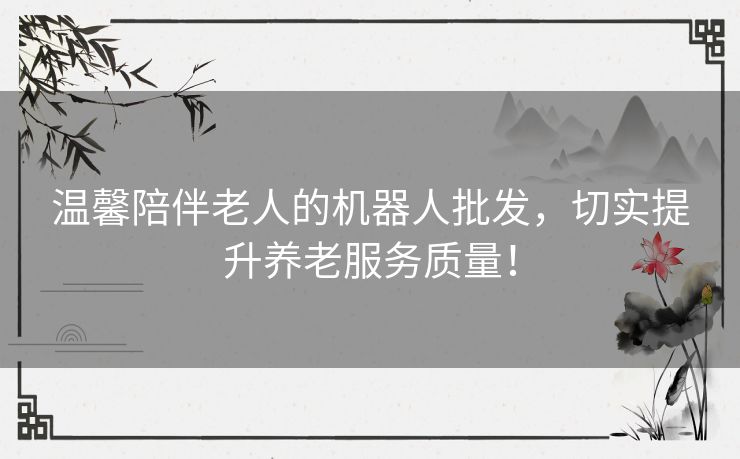 温馨陪伴老人的机器人批发,切实提升养老服务质量! 温馨陪伴老人的机器人批发,切实提升养老服务质量!
