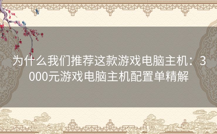 为什么我们推荐这款游戏电脑主机:3000元游戏电脑主机配置单精解 为什么我们推荐这款游戏电脑主机:3000元游戏电脑主机配置单精解