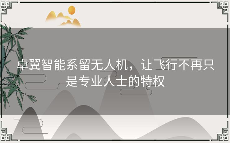 卓翼智能系留无人机,让飞行不再只是专业人士的特权 卓翼智能系留无人机,让飞行不再只是专业人士的特权