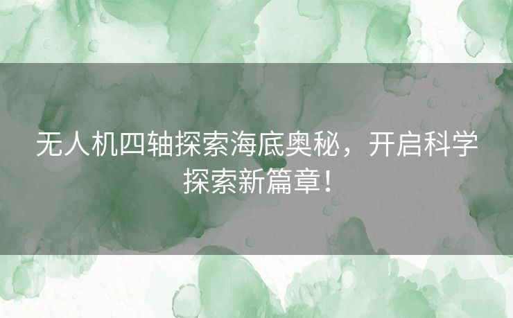 无人机四轴探索海底奥秘，开启科学探索新篇章！