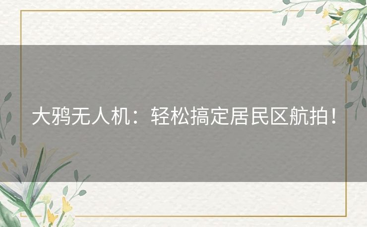 大鸦无人机：轻松搞定居民区航拍！