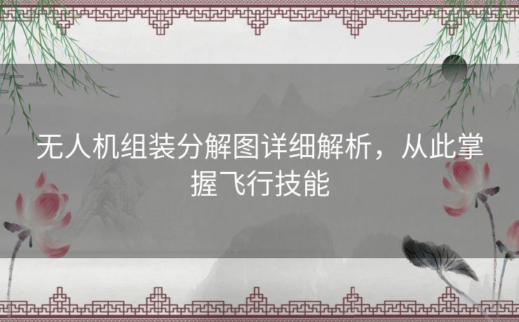 无人机组装分解图详细解析,从此掌握飞行技能 无人机组装分解图详细解析,从此掌握飞行技能