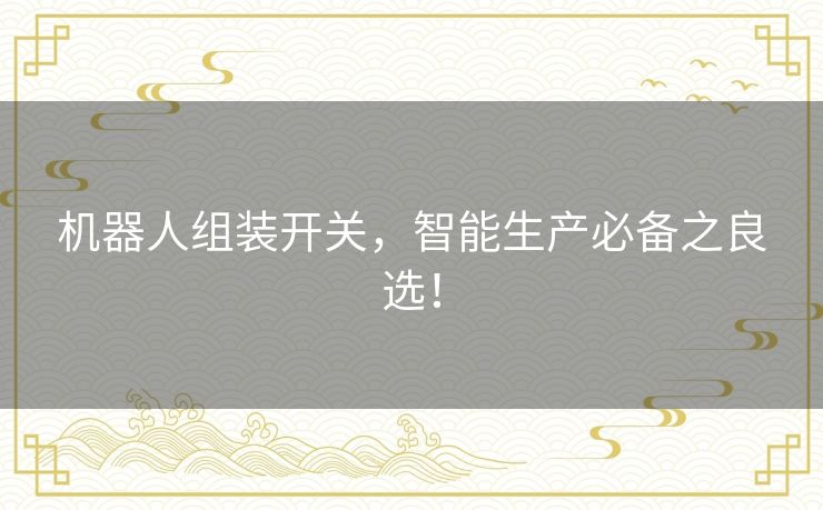 机器人组装开关,智能生产必备之良选! 机器人组装开关,智能生产必备之良选!