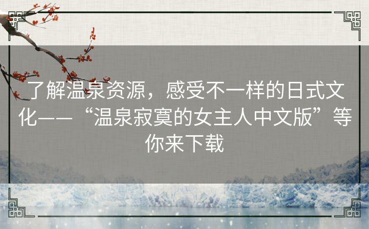 了解温泉资源,感受不一样的日式文化——“温泉寂寞的女主人中文版”等你来下载 了解温泉资源,感受不一样的日式文化——“温泉寂寞的女主人中文版”等你来下载