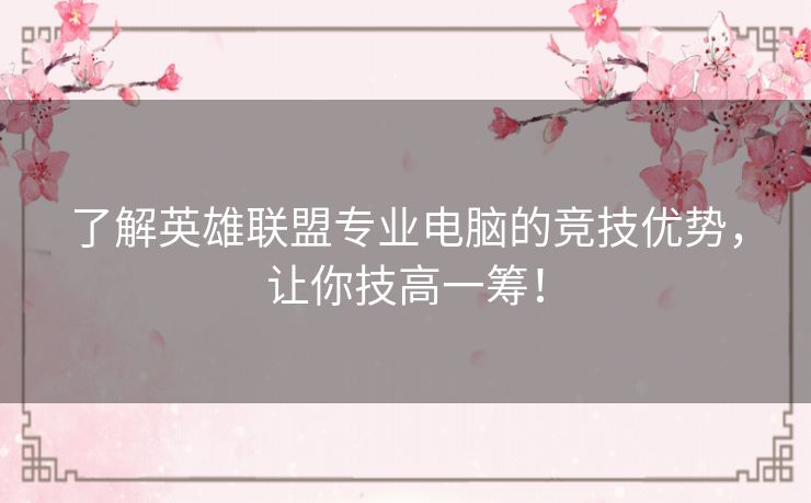 了解英雄联盟专业电脑的竞技优势,让你技高一筹! 了解英雄联盟专业电脑的竞技优势,让你技高一筹!