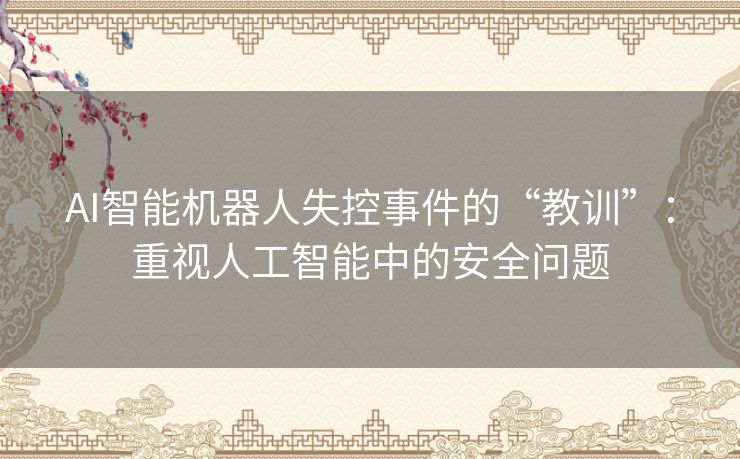 AI智能机器人失控事件的“教训”:重视人工智能中的安全问题 AI智能机器人失控事件的“教训”:重视人工智能中的安全问题