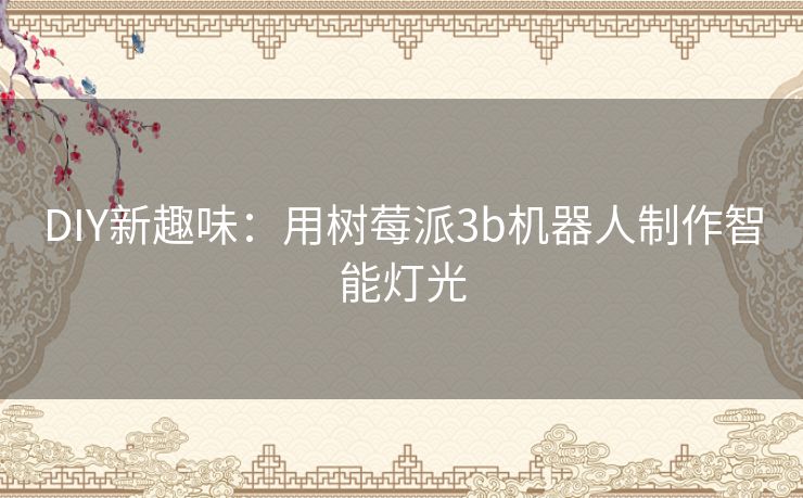 DIY新趣味:用树莓派3b机器人制作智能灯光 DIY新趣味:用树莓派3b机器人制作智能灯光