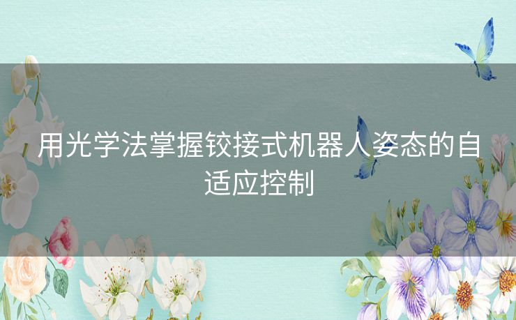 用光学法掌握铰接式机器人姿态的自适应控制 用光学法掌握铰接式机器人姿态的自适应控制