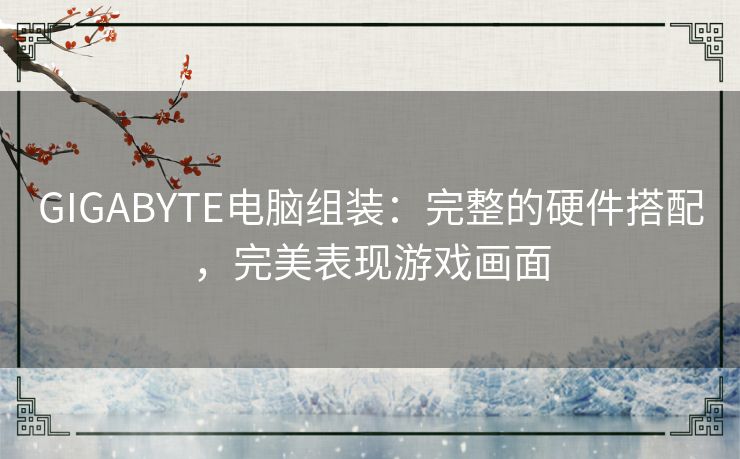 GIGABYTE电脑组装:完整的硬件搭配,完美表现游戏画面 GIGABYTE电脑组装:完整的硬件搭配,完美表现游戏画面