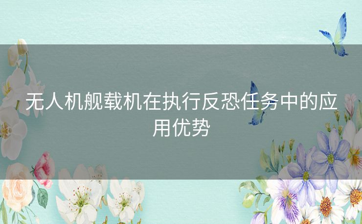 无人机舰载机在执行反恐任务中的应用优势 无人机舰载机在执行反恐任务中的应用优势