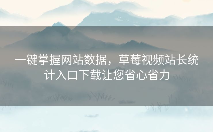 一键掌握网站数据,草莓视频站长统计入口下载让您省心省力 一键掌握网站数据,草莓视频站长统计入口下载让您省心省力