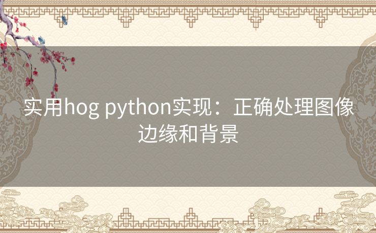 实用hog python实现:正确处理图像边缘和背景 实用hog python实现:正确处理图像边缘和背景